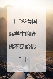 “没有国际学生的哈佛不是哈佛”
